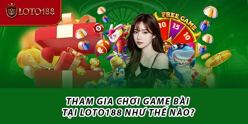 Tham gia chơi game bài tại Loto188 như thế nào?