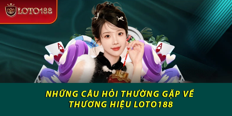 Những câu hỏi thường gặp về thương hiệu Loto188