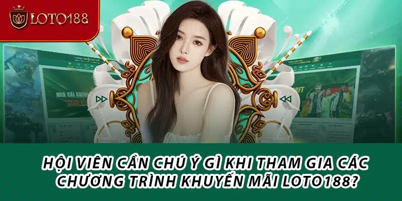 Hội viên cần chú ý gì khi tham gia các chương trình khuyến mãi Loto188?
