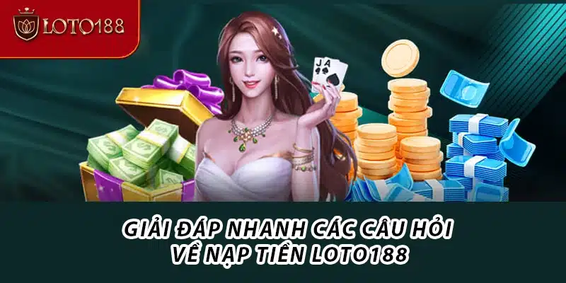 Giải đáp nhanh các câu hỏi về nạp tiền Loto188