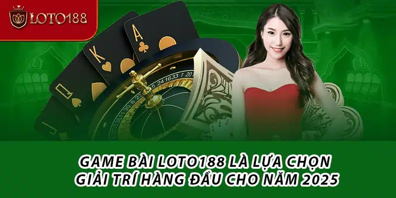 Game bài Loto188 là lựa chọn giải trí hàng đầu cho năm 2025