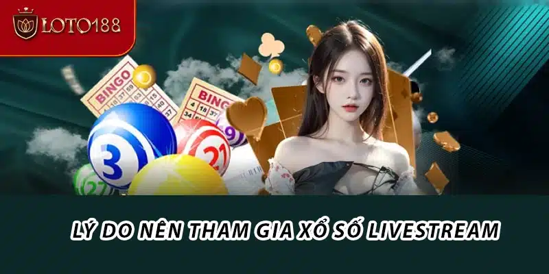 Lý do nên tham gia xổ số livestream