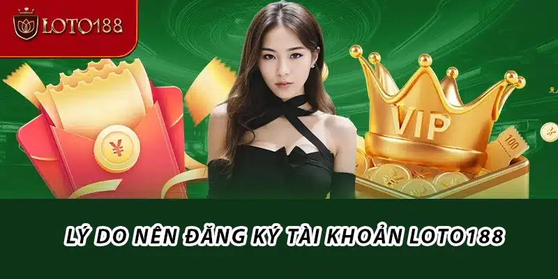 Lý do nên đăng ký tài khoản Loto188