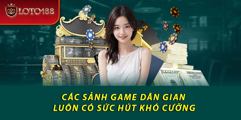 Các sảnh game dân gian luôn có sức hút khó cưỡng