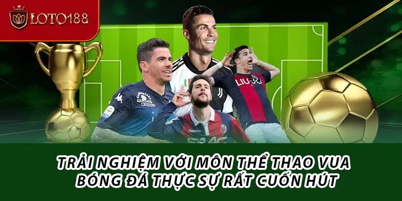 Trải nghiệm với môn thể thao vua - Bóng đá thực sự rất cuốn hút