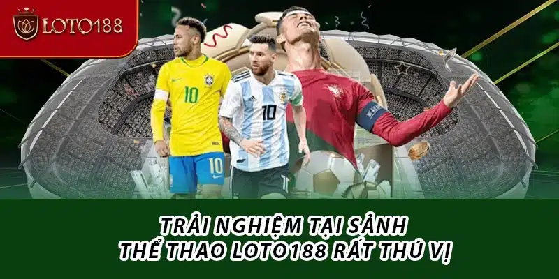 Trải nghiệm tại sảnh thể thao Loto188 rất thú vị