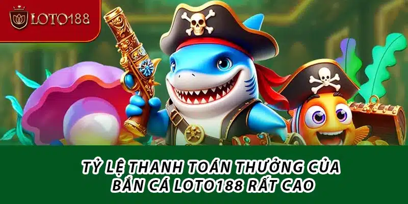 Tỷ lệ thanh toán thưởng của bắn cá Loto188 rất cao